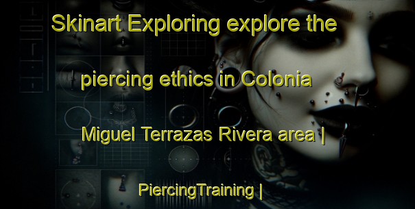 Skinart Exploring explore the piercing ethics in Colonia Miguel Terrazas Rivera area | PiercingTraining | PiercingClasses | SkinartTraining-Mexico